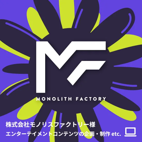 株式会社モノリスファクトリー様 エンターテイメントコンテンツの企画・制作 etc.
