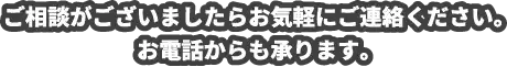 ご相談がございましたらお気軽にご連絡ください。お電話からも承ります。